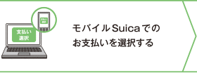 Suicaインターネットサービス・モバイルSuicaでのお支払いを選択する