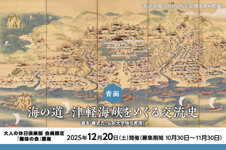 青森「海の道・津軽海峡をめぐる交流史」講師／瀧本 壽史氏（弘前大学特任教授）大人の休日倶楽部会員限定「趣味の会」講座 2025年12月20日（土）開催〈募集期間 2025年10月30日〜11月30日〉別ウィンドウで開きます