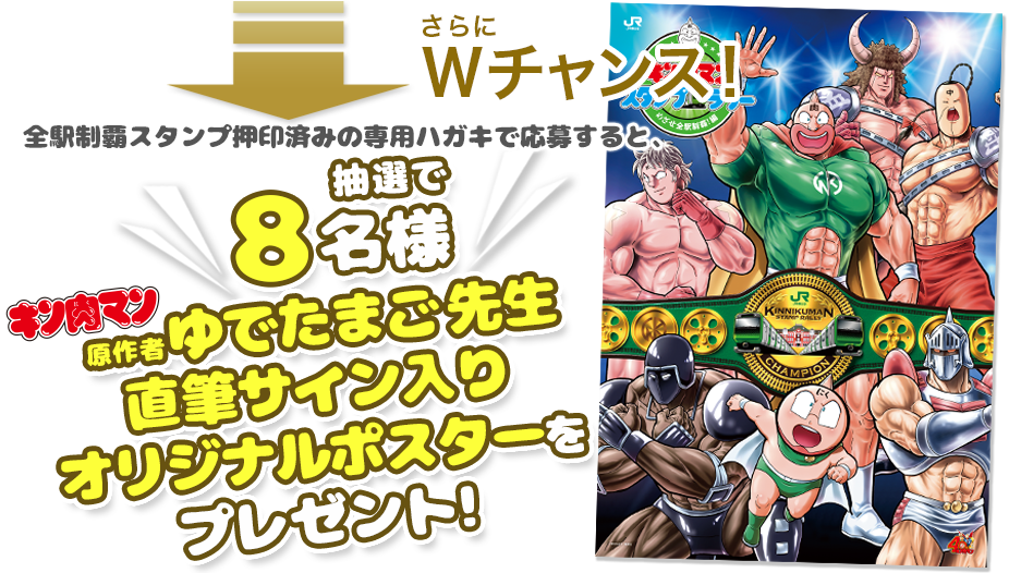 さらにWチャンス! 全駅制覇スタンプ押印済みの専用ハガキで応募すると、抽選で8名様 抽選で合計●名様にキン肉マン原作者・ゆでたまご先生直筆サイン入りオリジナルポスターをプレゼント!