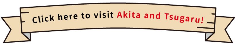 Click here to visit Akita and Tsugaru!