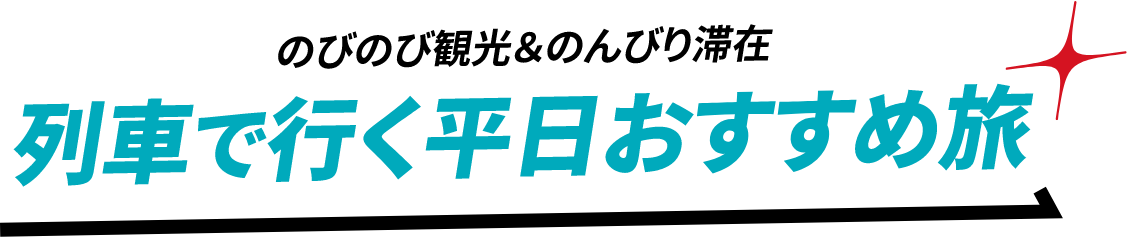 のびのび観光＆のんびり滞在。列車で行く平日おすすめ旅