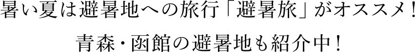 暑い夏は避暑地への旅行「避暑旅」がオススメ！ 青森・函館の避暑地も紹介中！