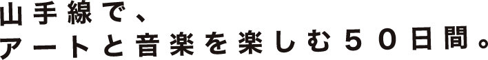 山手線で、アートと音楽を楽しむ50日間。