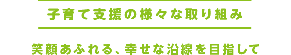 子育て支援の様々な取り組み 笑顔あふれる、幸せな沿線を目指して