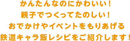 かんたんなのにかわいい！親子でつくってたのしい！おでかけやイベントをもりあげる鉄道キャラ飯レシピをご紹介します！