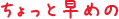 ちょっと早めの