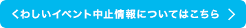 くわしいイベント中止情報についてはこちら