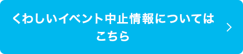 くわしいイベント中止情報についてはこちら