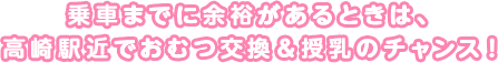 乗車までに余裕があるときは、高崎駅近でおむつ交換＆授乳のチャンス！