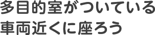多目的室がついている車両近くに座ろう