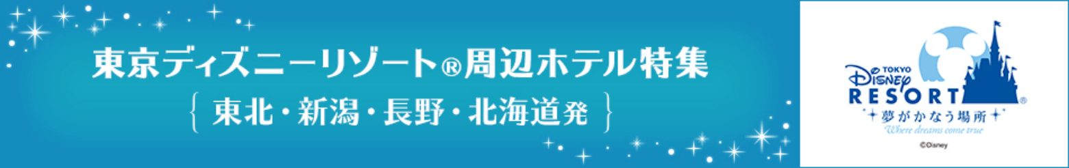 東京ディズニーリゾート（R）周辺ホテル特集（東北・新潟・長野・北海道発）