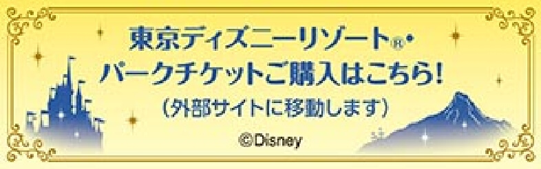 東京ディズニーリゾート®・パークチケットはこちら！（外部サイトに移動します）©Dosney