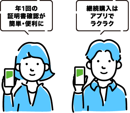 年1回の証明書確認が簡単・便利に 継続購入はアプリでラクラク
