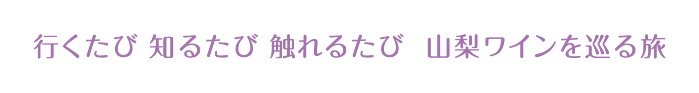 行くたび 知るたび 触れるたび 山梨ワインを巡る旅