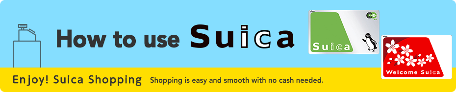 Shopping with Suica!　Enjoy shopping with Suica! It’s easy to shop with no need for cash