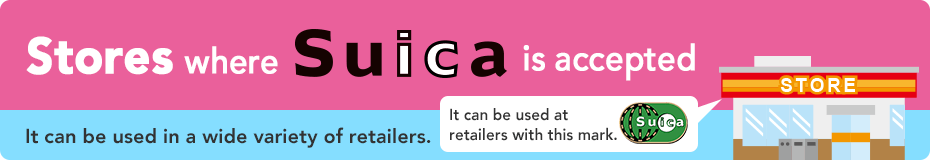 Stores where Suica is accepted　Enjoy shopping with Suica! It’s easy to shop with no need for cash