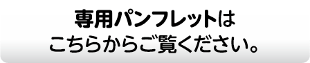 専用パンフレットはこちらからご覧ください。