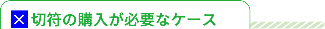 きっぷの購入が必要なパターン