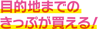 目的地までのきっぷが買える
