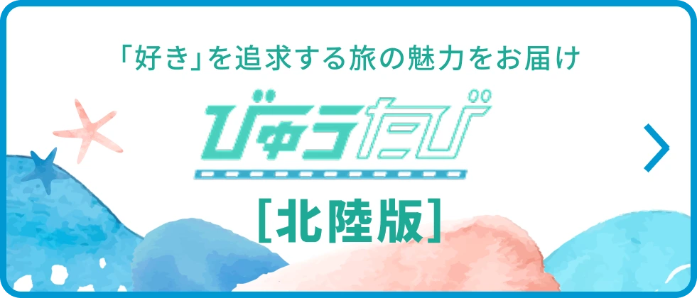 びゅうたび 「好き」を追求する旅の魅力をお届け［北陸版］
