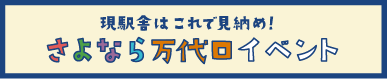 現駅舎はこれで見納め！さよなら万代口イベント