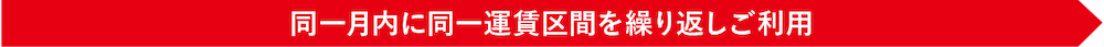 同一月内に同一運賃区間を繰り返しご利用