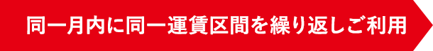 同一月内に同一運賃区間を繰り返しご利用