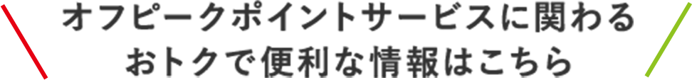 新サービスに関わるおトクで便利な情報はこちら