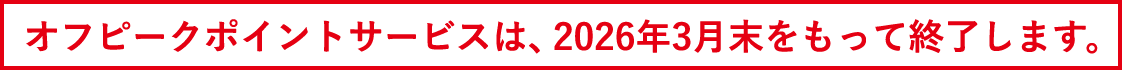 オフピークポイントサービスは、2026年3月末をもって終了します。