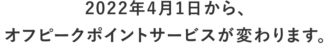 2022年4月1日から、オフピークポイントサービスが変わります。