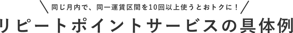 同じ月内で、同一運賃区間を10回以上使うとおトクに!リピートポイントサービスの具体例