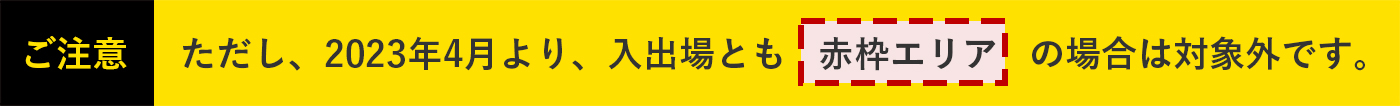 ご注意 ただし、2023年4月より、入出場とも赤枠エリアの場合は対象外です。