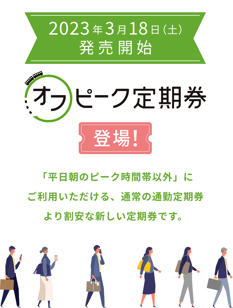 【2023年3月18日(土)発売開始】オフピーク定期券登場!「平日朝のピーク時間帯以外」にご利用いただける、通常の通勤定期券より割安な新しい定期券です。