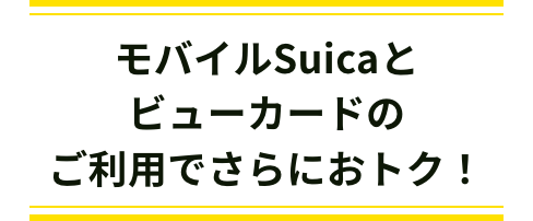 モバイルSuicaとビューカードのご利用でさらにおトク！