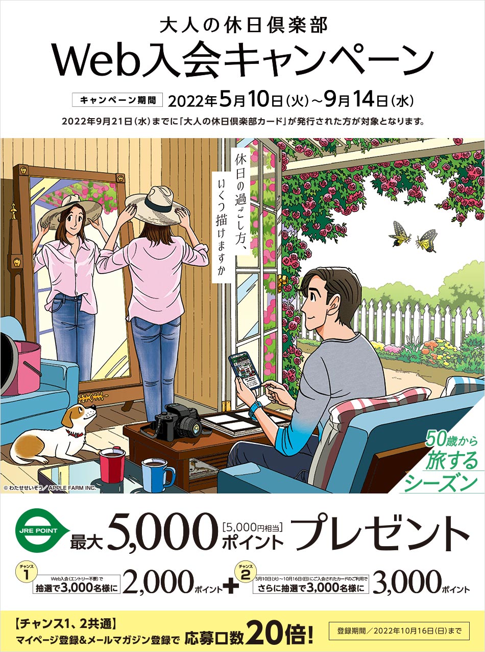 「大人の休日倶楽部」Web入会キャンペーン キャンペーン期間/ 2022年5月10日(火)〜2022年9月14日(水) 2022年9月21日(水)までに「大人の休日倶楽部カード」が発行された方が対象となります。 JRE POINT最大5,000ポイント(5,000円相当)プレゼント チャンス1 Web入会(エントリー不要)で抽選で3,000名様に2,000ポイント+チャンス2 2022年5月10日(火)〜2022年10月16日(日)にご入会されたクレジットカードのご利用でさらに抽選で3,000名様に3,000ポイント 【チャンス1、チャンス2共通】マイページ登録&メールマガジン登録で応募口数20倍!登録期間/2022年10月16日(日)まで