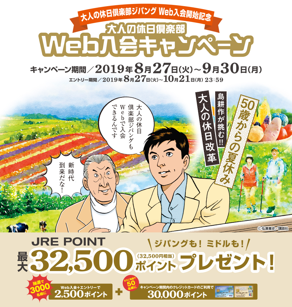 大人の休日倶楽部ジパング Web入会開始記念「大人の休日倶楽部」Web入会キャンペーン キャンペーン期間/2019年8月27日(火)〜9月30日(月)エントリー期間/ 2019年8月27日(火)〜10月21日(月)23時59分 ジパングも!ミドルも!JRE POINT最大32,500ポイント(32,500円相当)プレゼント! 抽選で3,000名様にWeb入会+エントリーで2,500ポイント、さらに抽選で50名様にキャンペーン期間内のクレジットカードのご利用で30,000ポイント