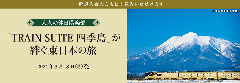 新規入会の方もお申込みいただけます　大人の休日倶楽部 「TRAIN SUITE 四季島」が絆ぐ東日本の旅 2024年3月18日（月）発　詳しく見る