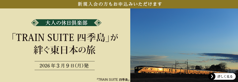 新規入会の方もお申込みいただけます　大人の休日倶楽部 「TRAIN SUITE 四季島」が絆ぐ東日本の旅 2026年3月9日（月）発　詳しく見る
