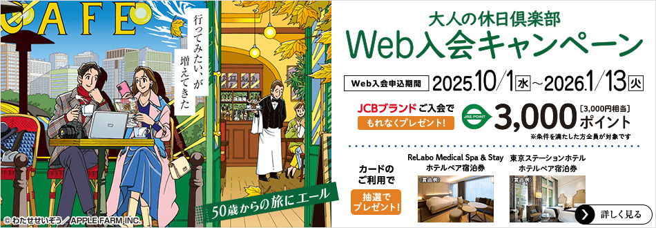 「大人の休日倶楽部」Web入会キャンペーン　Web入会申込期間／2025年10月1日（水）～2026年1月13日（火）JCBブランドのご入会でもれなくJRE POINT 3,000ポイント（3,000円相当）プレゼント　カードのご利用で抽選プレゼントもあり！　詳しく見る
