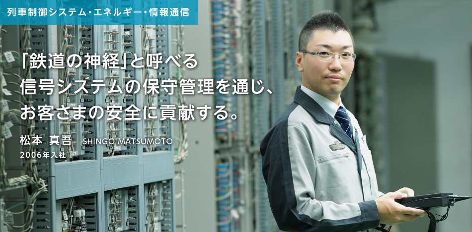 「鉄道の神経」と呼べる信号システムの保守管理を通じ、お客さまの安全に貢献する。