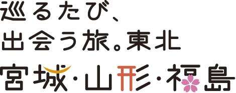巡るたび、出会う旅。東北 宮城・山形・福島