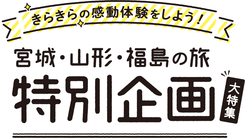 きらきらの感動体験をしよう! 宮城・山形・福島の旅 特別企画