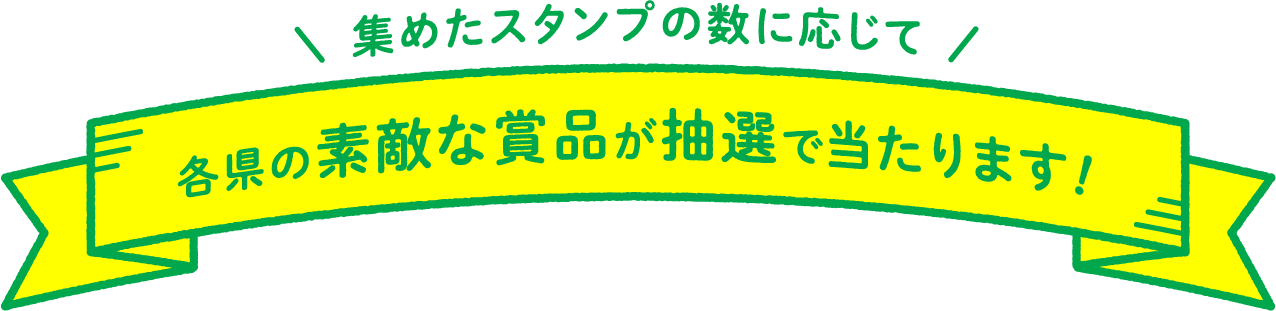 集めたスタンプの数に応じて 各県の素敵な賞品が抽選で当たります!
