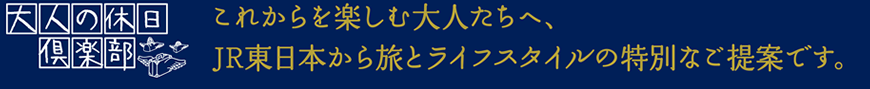 これからを楽しむ大人たちへ、JR東日本から旅とライフスタイルの特別なご提案です。