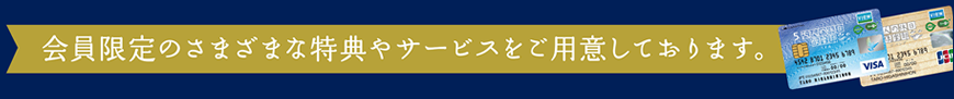 会員限定のさまざまな特典やサービスをご用意しております。