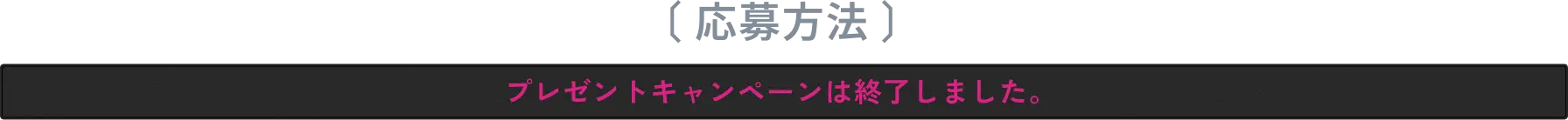 応募方法 プレゼントキャンペーンは終了しました。