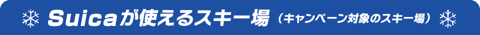 Suicaが使えるスキー場(キャンペーン対象のスキー場)