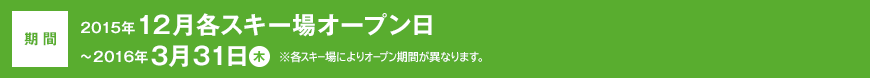 【期間】2015年12月各スキー場オープン日〜2016年3月31日(木)※各スキー場によりオープン期間が異なります。