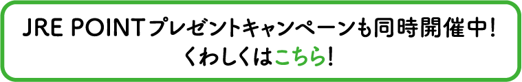 JRE POINTプレゼントキャンペーンも同時開催中！くわしくはこちら！