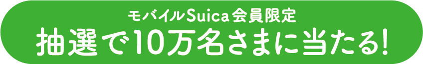 モバイルSuica会員限定 抽選で10万名さまに当たる!